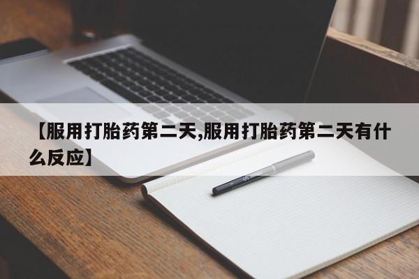 堕胎药货到付款【服用打胎药第二天,服用打胎药第二天有什么反应】