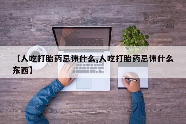 堕胎药货到付款【人吃打胎药忌讳什么,人吃打胎药忌讳什么东西】
