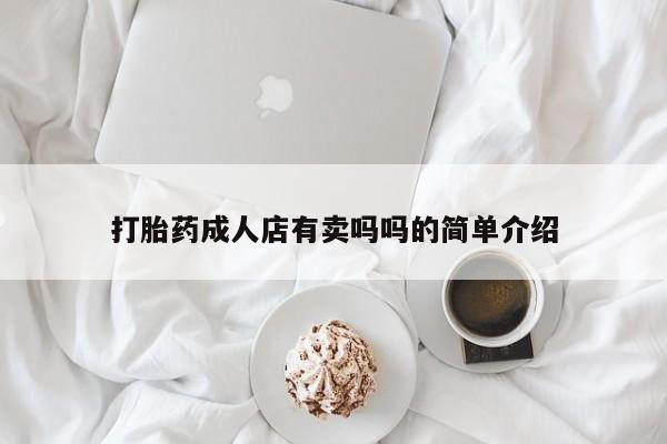 堕胎药货到付款打胎药成人店有卖吗吗的简单介绍