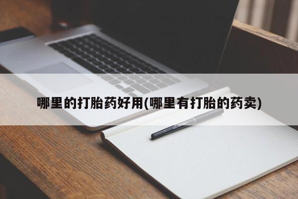 堕胎药货到付款哪里的打胎药好用(哪里有打胎的药卖)