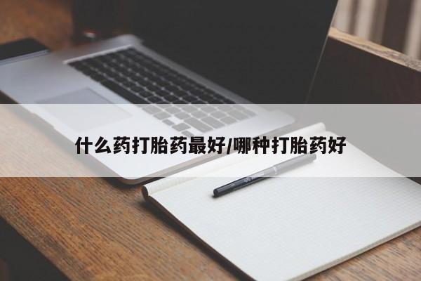堕胎药货到付款什么药打胎药最好/哪种打胎药好