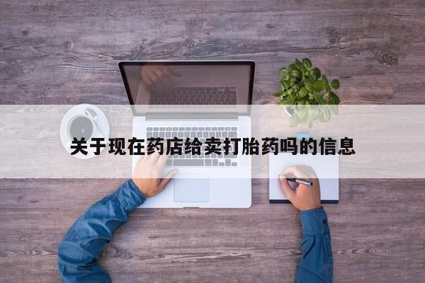 堕胎药货到付款关于现在药店给卖打胎药吗的信息