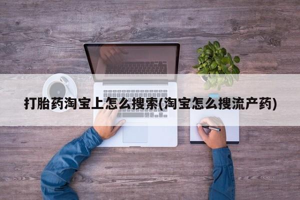 堕胎药货到付款打胎药淘宝上怎么搜索(淘宝怎么搜流产药)