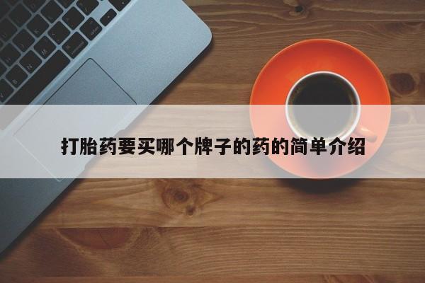 堕胎药货到付款打胎药要买哪个牌子的药的简单介绍
