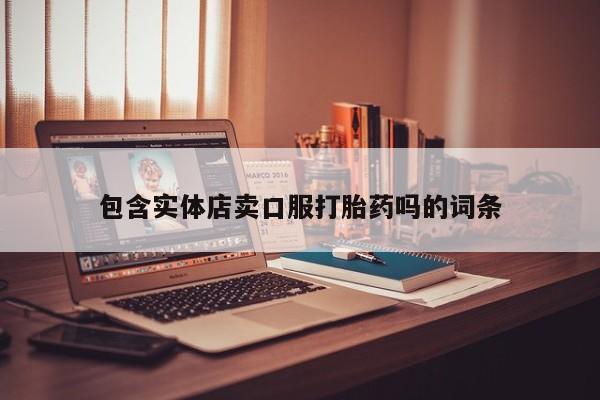 堕胎药货到付款包含实体店卖口服打胎药吗的词条