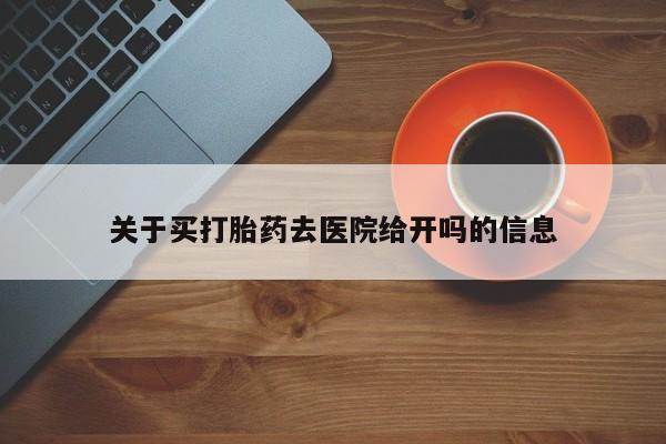 堕胎药货到付款关于买打胎药去医院给开吗的信息