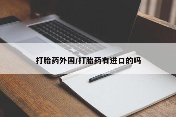 堕胎药货到付款打胎药外国/打胎药有进口的吗