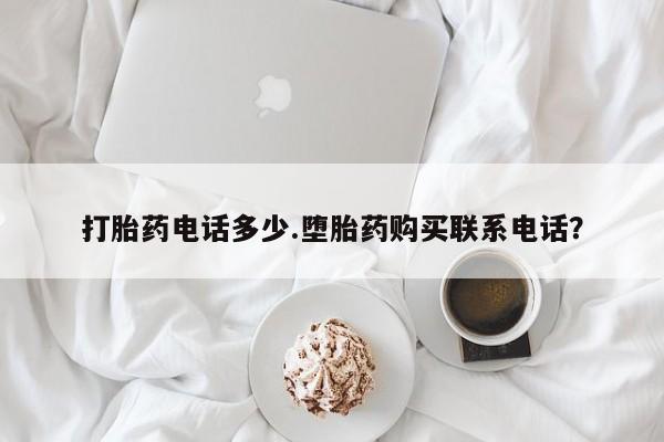 堕胎药货到付款打胎药电话多少.堕胎药购买联系电话？