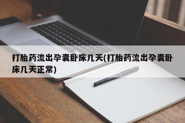 堕胎药货到付款打胎药流出孕囊卧床几天(打胎药流出孕囊卧床几天正常)