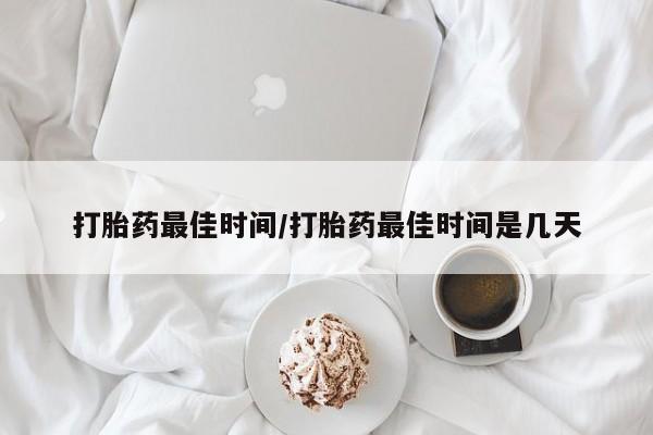 堕胎药货到付款打胎药最佳时间/打胎药最佳时间是几天
