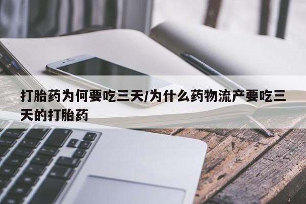 堕胎药货到付款打胎药为何要吃三天/为什么药物流产要吃三天的打胎药