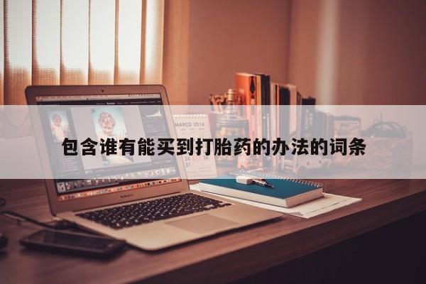 堕胎药货到付款包含谁有能买到打胎药的办法的词条