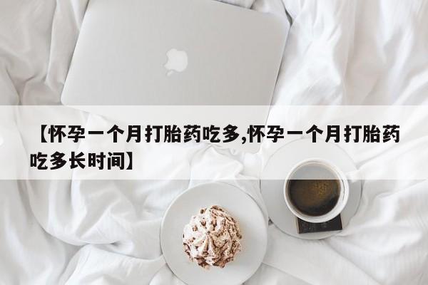 堕胎药货到付款【怀孕一个月打胎药吃多,怀孕一个月打胎药吃多长时间】