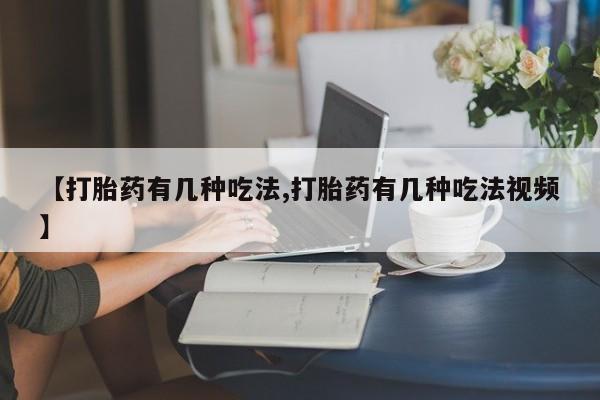 堕胎药货到付款【打胎药有几种吃法,打胎药有几种吃法视频】