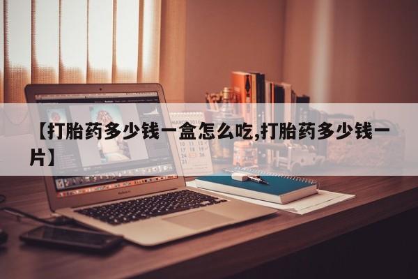堕胎药货到付款【打胎药多少钱一盒怎么吃,打胎药多少钱一片】