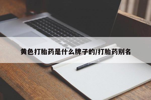 堕胎药货到付款黄色打胎药是什么牌子的/打胎药别名