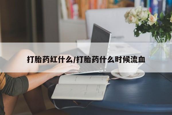 堕胎药货到付款打胎药红什么/打胎药什么时候流血